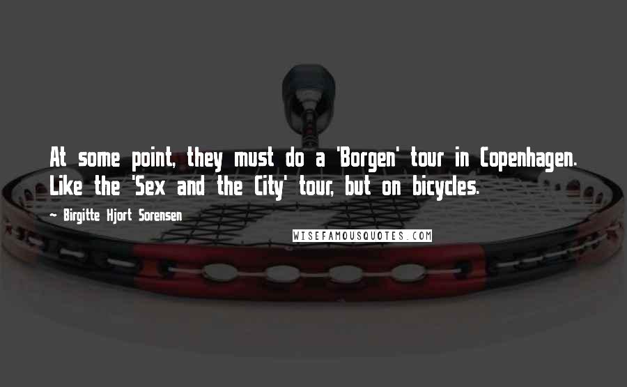 Birgitte Hjort Sorensen Quotes: At some point, they must do a 'Borgen' tour in Copenhagen. Like the 'Sex and the City' tour, but on bicycles.