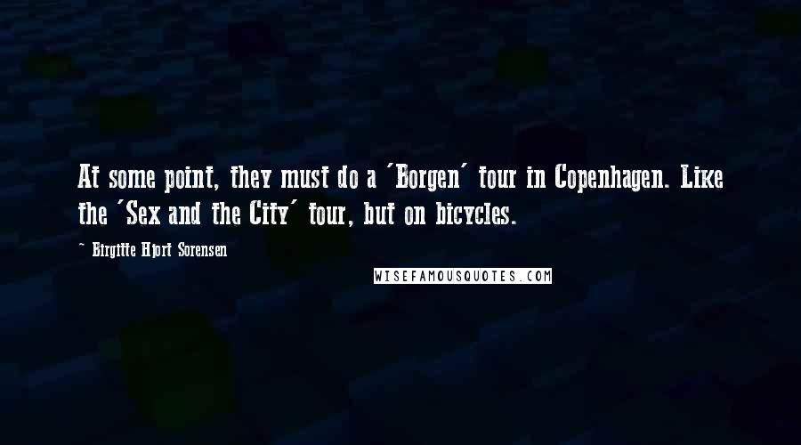 Birgitte Hjort Sorensen Quotes: At some point, they must do a 'Borgen' tour in Copenhagen. Like the 'Sex and the City' tour, but on bicycles.