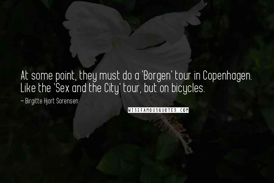 Birgitte Hjort Sorensen Quotes: At some point, they must do a 'Borgen' tour in Copenhagen. Like the 'Sex and the City' tour, but on bicycles.