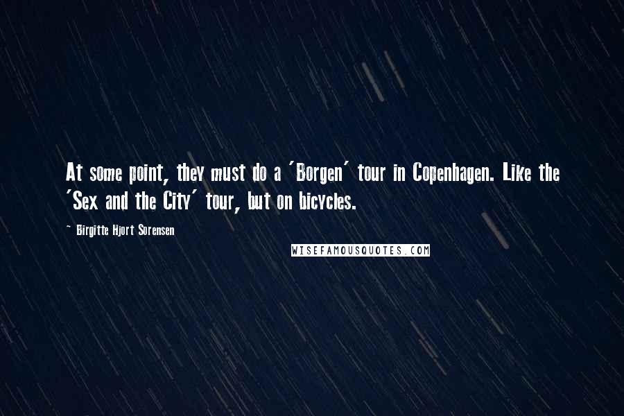 Birgitte Hjort Sorensen Quotes: At some point, they must do a 'Borgen' tour in Copenhagen. Like the 'Sex and the City' tour, but on bicycles.