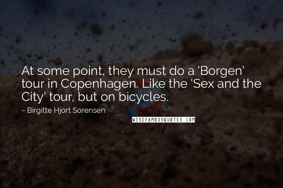 Birgitte Hjort Sorensen Quotes: At some point, they must do a 'Borgen' tour in Copenhagen. Like the 'Sex and the City' tour, but on bicycles.