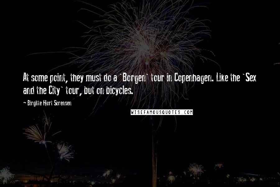 Birgitte Hjort Sorensen Quotes: At some point, they must do a 'Borgen' tour in Copenhagen. Like the 'Sex and the City' tour, but on bicycles.