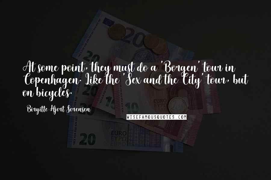 Birgitte Hjort Sorensen Quotes: At some point, they must do a 'Borgen' tour in Copenhagen. Like the 'Sex and the City' tour, but on bicycles.