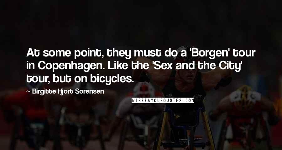 Birgitte Hjort Sorensen Quotes: At some point, they must do a 'Borgen' tour in Copenhagen. Like the 'Sex and the City' tour, but on bicycles.