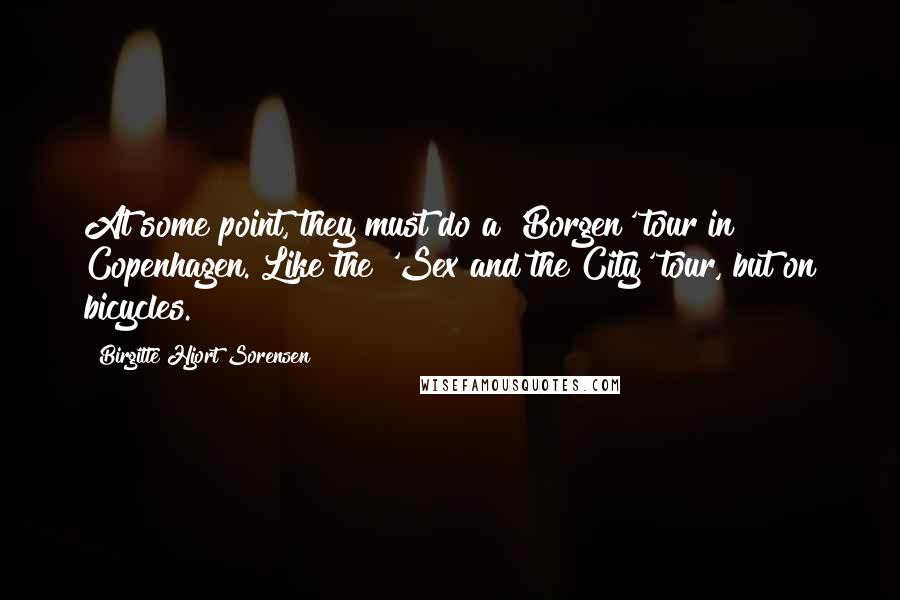 Birgitte Hjort Sorensen Quotes: At some point, they must do a 'Borgen' tour in Copenhagen. Like the 'Sex and the City' tour, but on bicycles.