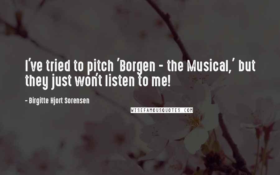 Birgitte Hjort Sorensen Quotes: I've tried to pitch 'Borgen - the Musical,' but they just won't listen to me!