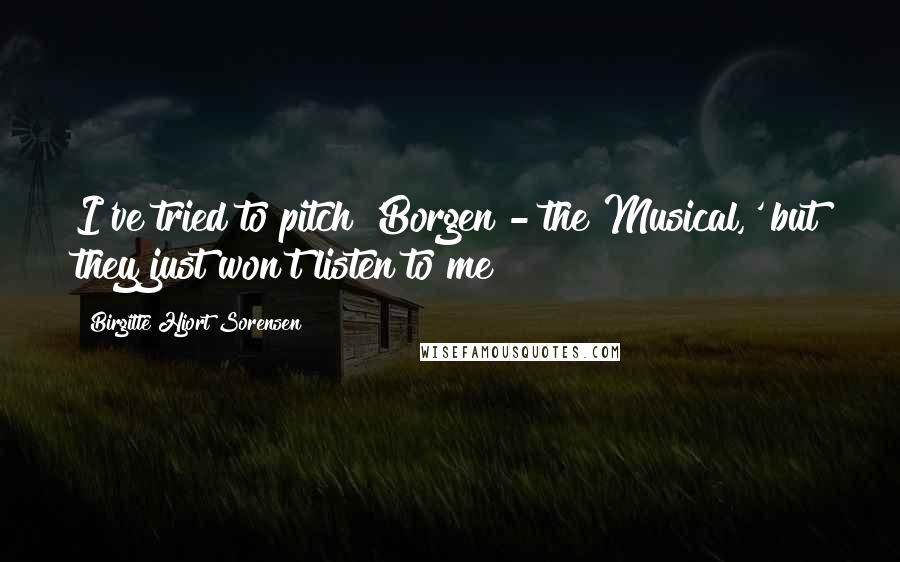 Birgitte Hjort Sorensen Quotes: I've tried to pitch 'Borgen - the Musical,' but they just won't listen to me!