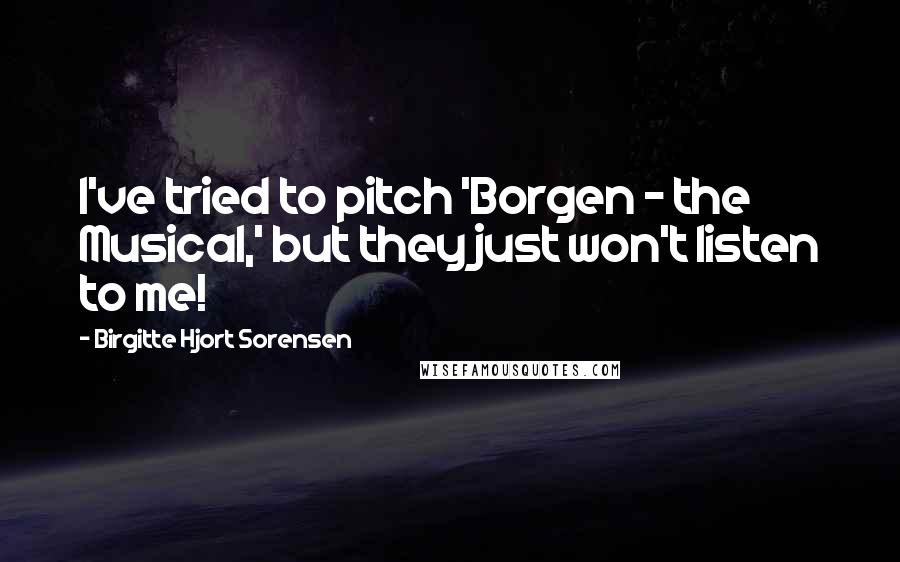 Birgitte Hjort Sorensen Quotes: I've tried to pitch 'Borgen - the Musical,' but they just won't listen to me!