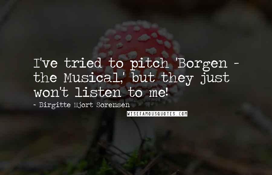 Birgitte Hjort Sorensen Quotes: I've tried to pitch 'Borgen - the Musical,' but they just won't listen to me!