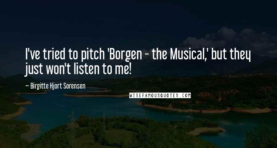 Birgitte Hjort Sorensen Quotes: I've tried to pitch 'Borgen - the Musical,' but they just won't listen to me!