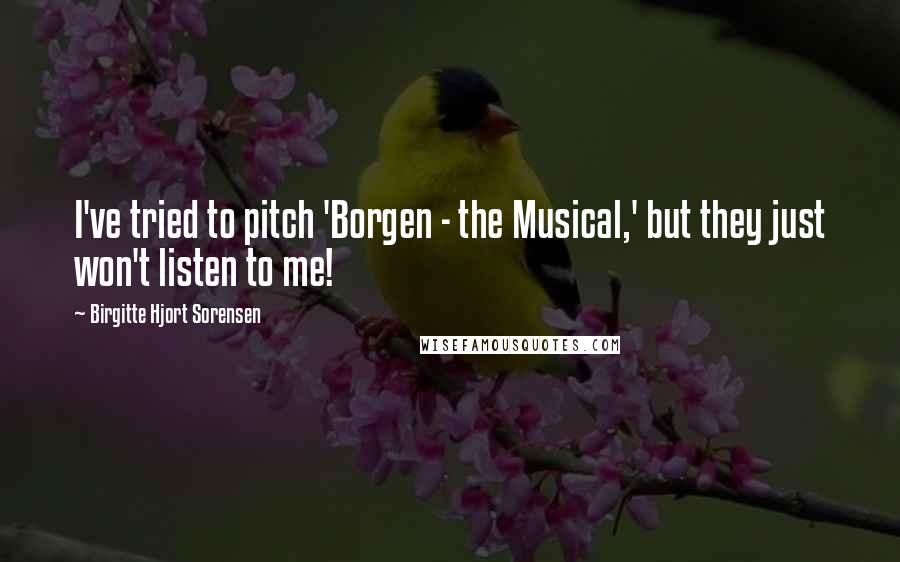 Birgitte Hjort Sorensen Quotes: I've tried to pitch 'Borgen - the Musical,' but they just won't listen to me!