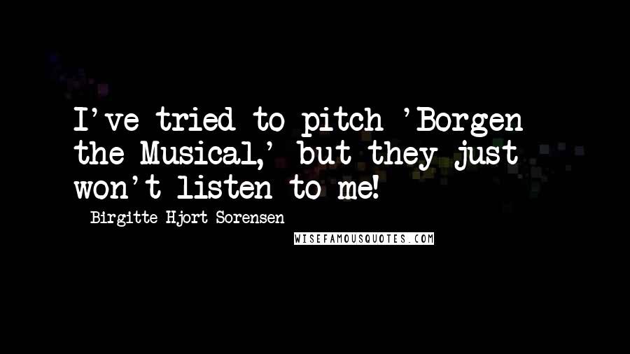 Birgitte Hjort Sorensen Quotes: I've tried to pitch 'Borgen - the Musical,' but they just won't listen to me!