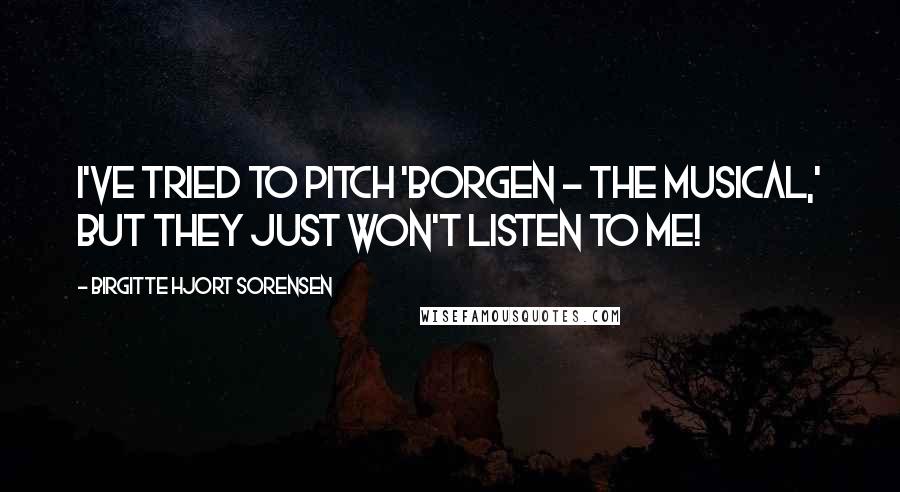 Birgitte Hjort Sorensen Quotes: I've tried to pitch 'Borgen - the Musical,' but they just won't listen to me!