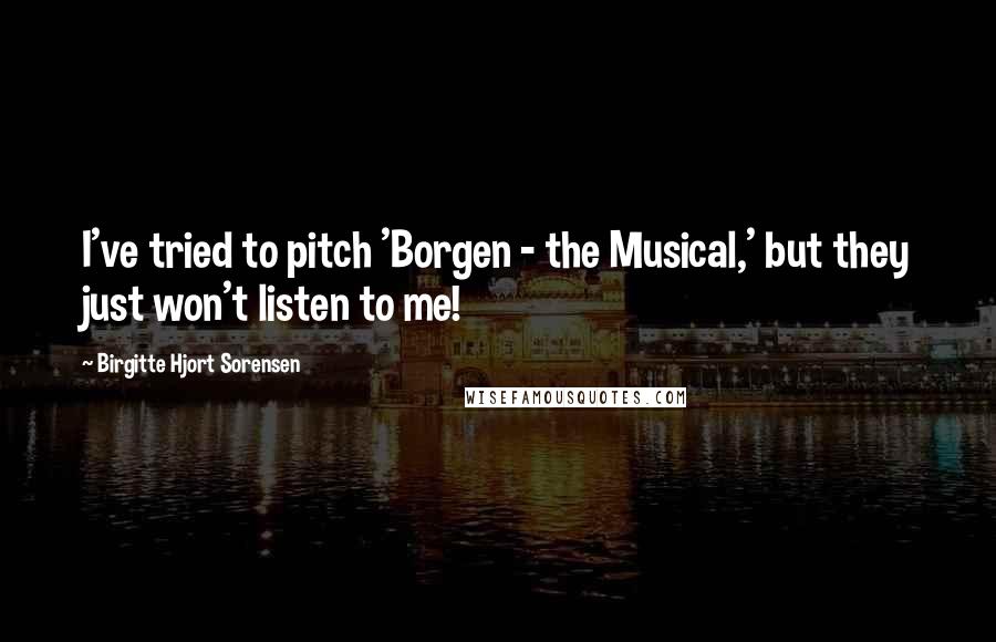 Birgitte Hjort Sorensen Quotes: I've tried to pitch 'Borgen - the Musical,' but they just won't listen to me!