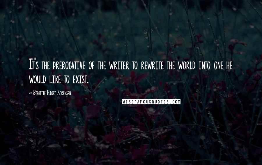 Birgitte Hjort Sorensen Quotes: It's the prerogative of the writer to rewrite the world into one he would like to exist.