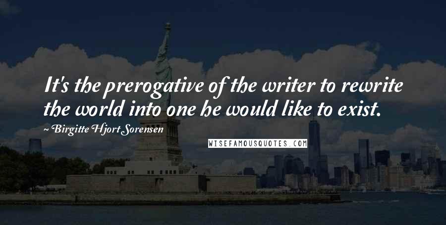 Birgitte Hjort Sorensen Quotes: It's the prerogative of the writer to rewrite the world into one he would like to exist.