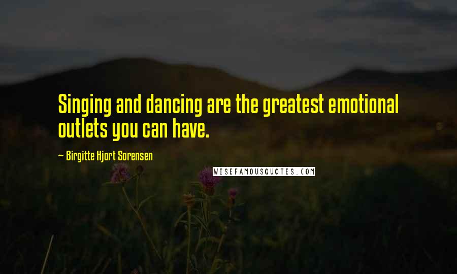 Birgitte Hjort Sorensen Quotes: Singing and dancing are the greatest emotional outlets you can have.