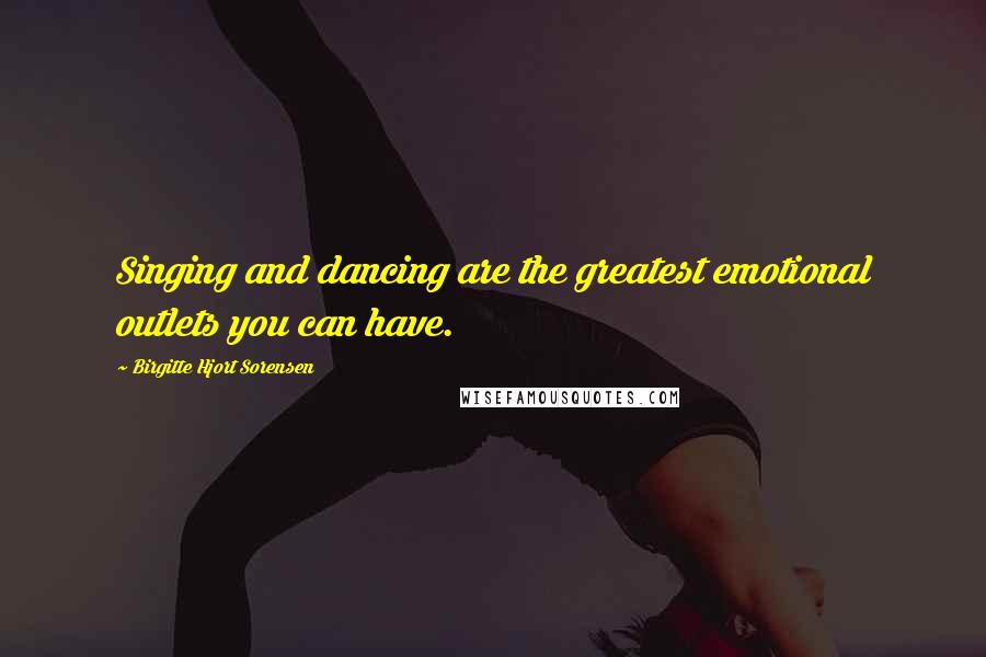 Birgitte Hjort Sorensen Quotes: Singing and dancing are the greatest emotional outlets you can have.