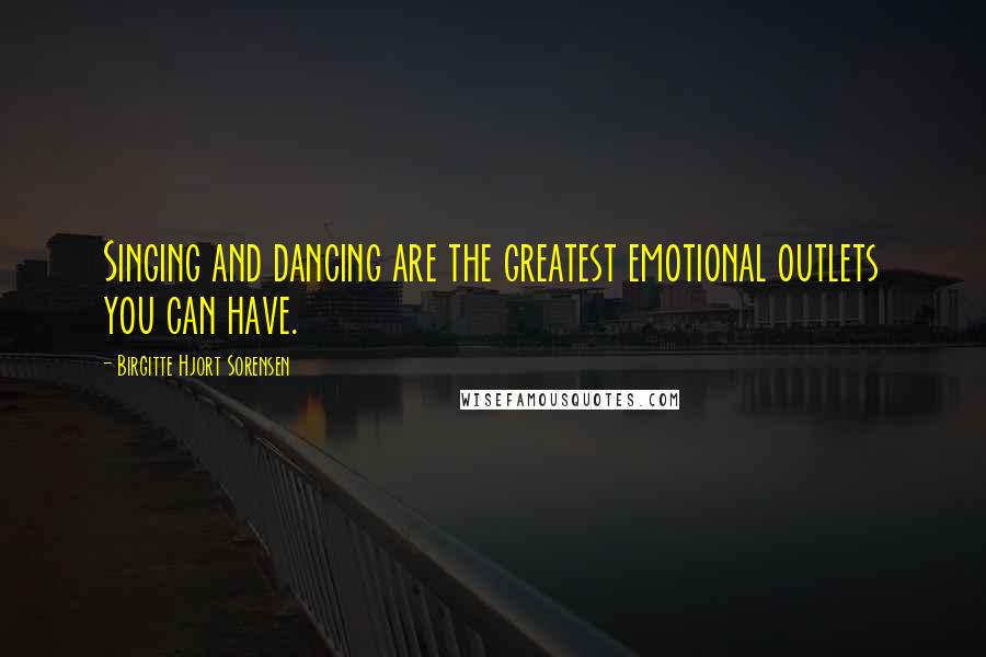 Birgitte Hjort Sorensen Quotes: Singing and dancing are the greatest emotional outlets you can have.