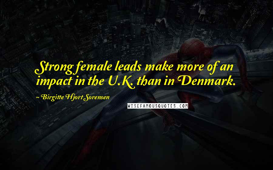 Birgitte Hjort Sorensen Quotes: Strong female leads make more of an impact in the U.K. than in Denmark.