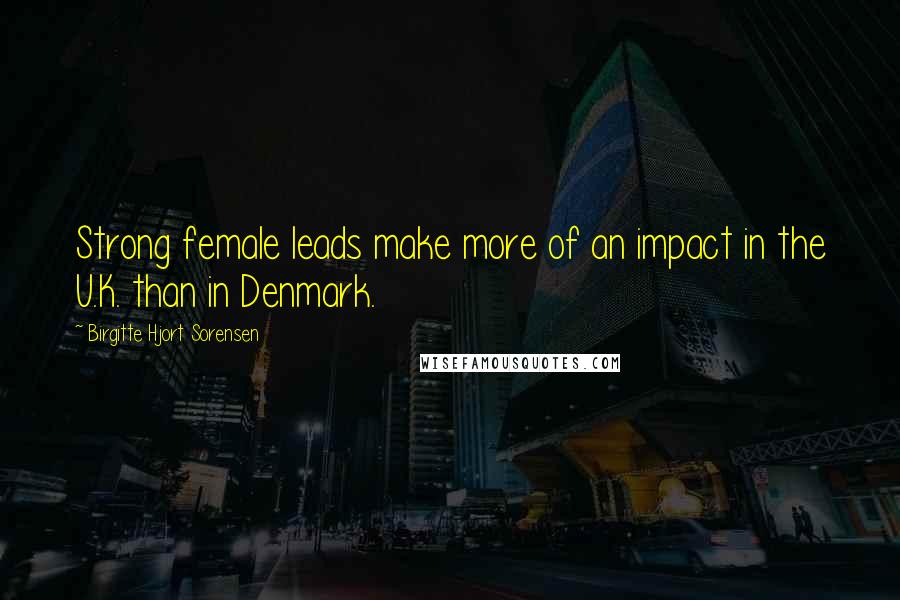 Birgitte Hjort Sorensen Quotes: Strong female leads make more of an impact in the U.K. than in Denmark.