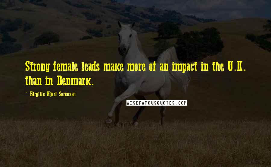 Birgitte Hjort Sorensen Quotes: Strong female leads make more of an impact in the U.K. than in Denmark.