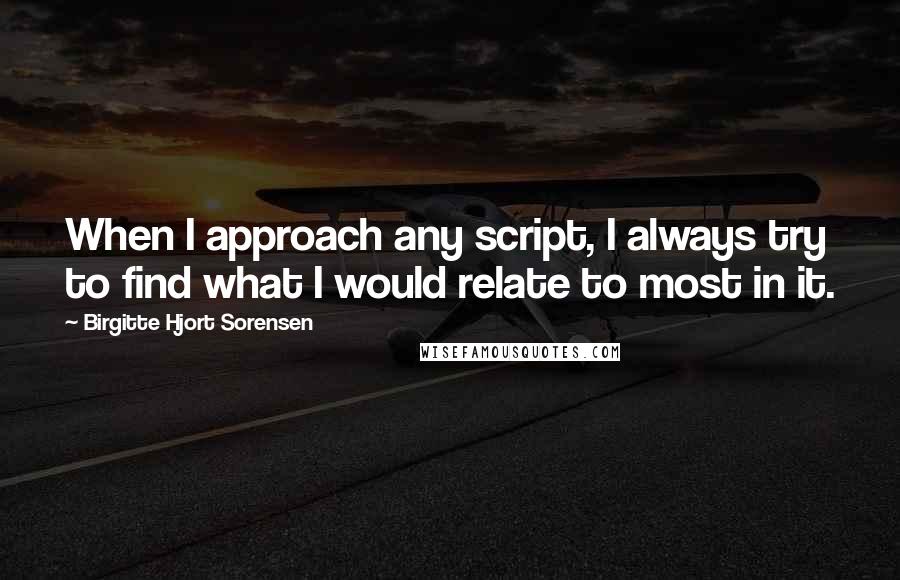 Birgitte Hjort Sorensen Quotes: When I approach any script, I always try to find what I would relate to most in it.