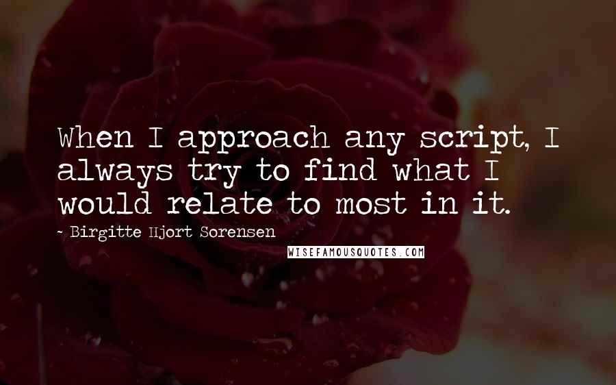 Birgitte Hjort Sorensen Quotes: When I approach any script, I always try to find what I would relate to most in it.