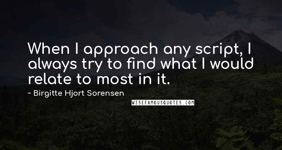 Birgitte Hjort Sorensen Quotes: When I approach any script, I always try to find what I would relate to most in it.