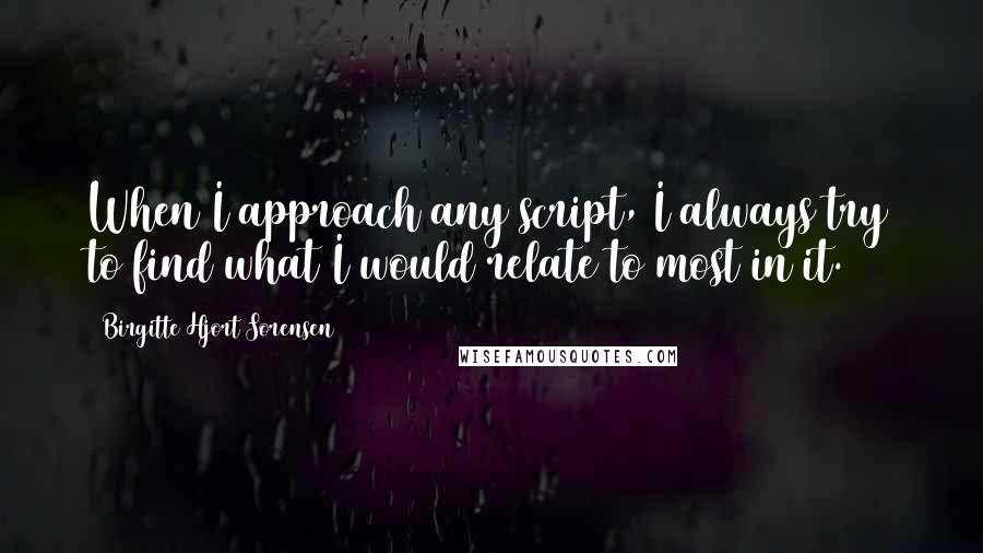 Birgitte Hjort Sorensen Quotes: When I approach any script, I always try to find what I would relate to most in it.