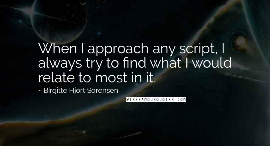 Birgitte Hjort Sorensen Quotes: When I approach any script, I always try to find what I would relate to most in it.