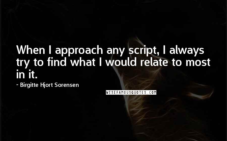 Birgitte Hjort Sorensen Quotes: When I approach any script, I always try to find what I would relate to most in it.