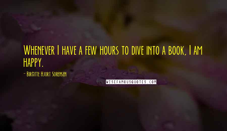 Birgitte Hjort Sorensen Quotes: Whenever I have a few hours to dive into a book, I am happy.