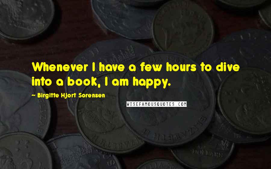 Birgitte Hjort Sorensen Quotes: Whenever I have a few hours to dive into a book, I am happy.