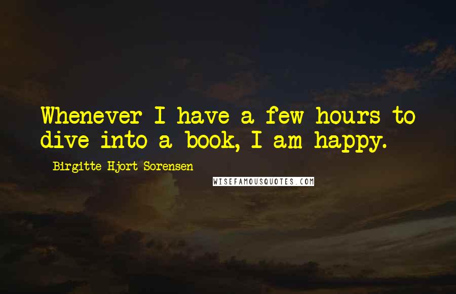 Birgitte Hjort Sorensen Quotes: Whenever I have a few hours to dive into a book, I am happy.