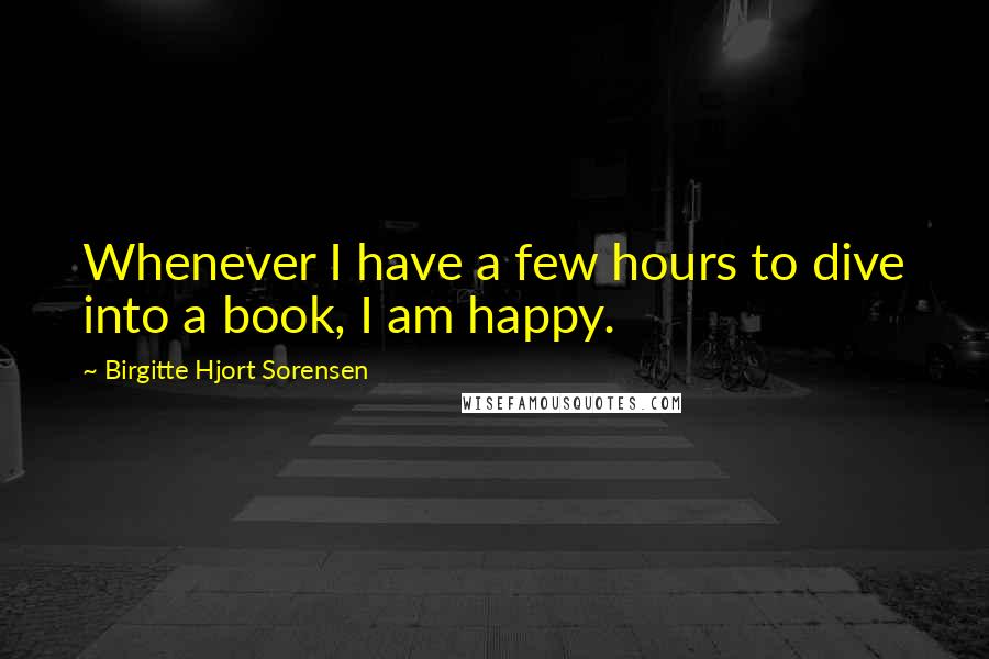 Birgitte Hjort Sorensen Quotes: Whenever I have a few hours to dive into a book, I am happy.