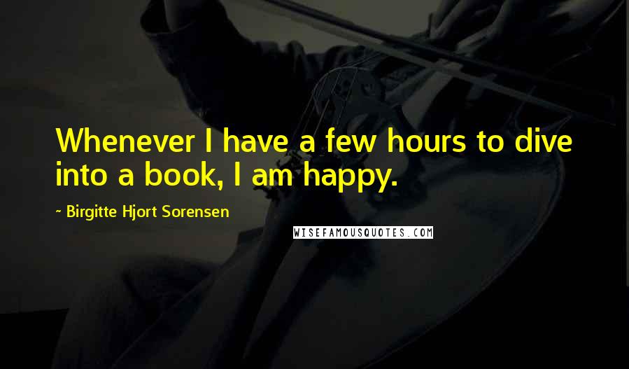 Birgitte Hjort Sorensen Quotes: Whenever I have a few hours to dive into a book, I am happy.