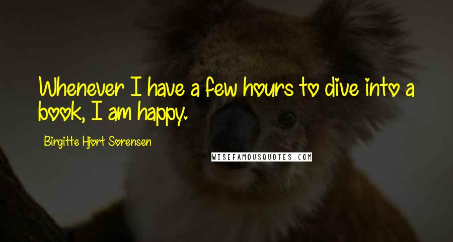 Birgitte Hjort Sorensen Quotes: Whenever I have a few hours to dive into a book, I am happy.