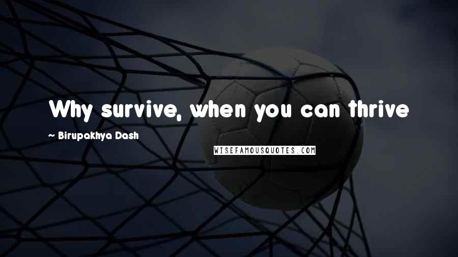 Birupakhya Dash Quotes: Why survive, when you can thrive
