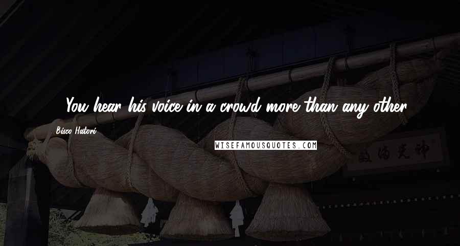 Bisco Hatori Quotes: 4. You hear his voice in a crowd more than any other.