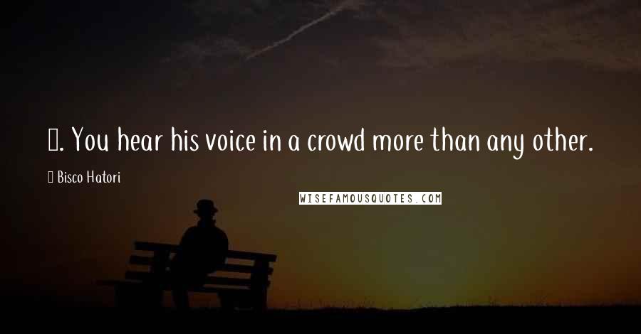 Bisco Hatori Quotes: 4. You hear his voice in a crowd more than any other.
