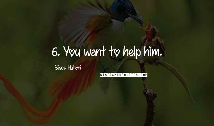 Bisco Hatori Quotes: 6. You want to help him.