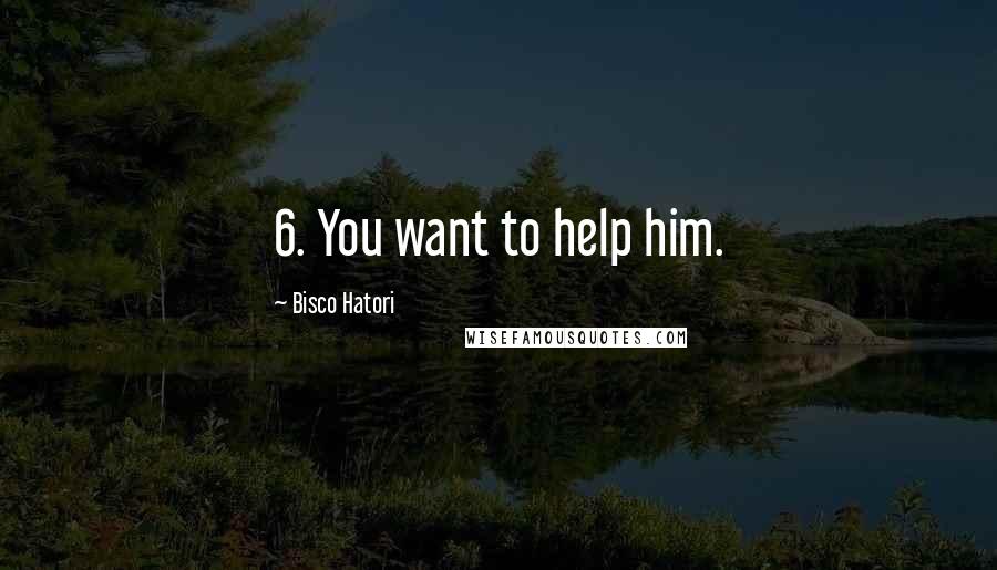 Bisco Hatori Quotes: 6. You want to help him.