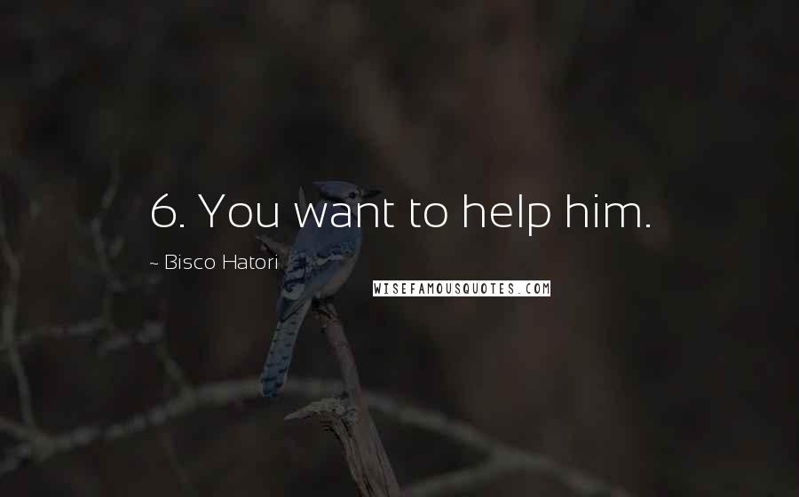 Bisco Hatori Quotes: 6. You want to help him.