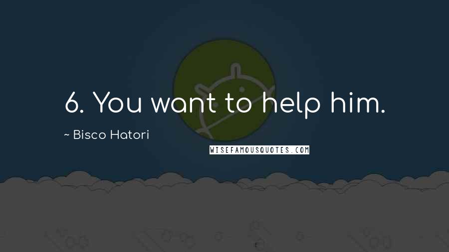 Bisco Hatori Quotes: 6. You want to help him.