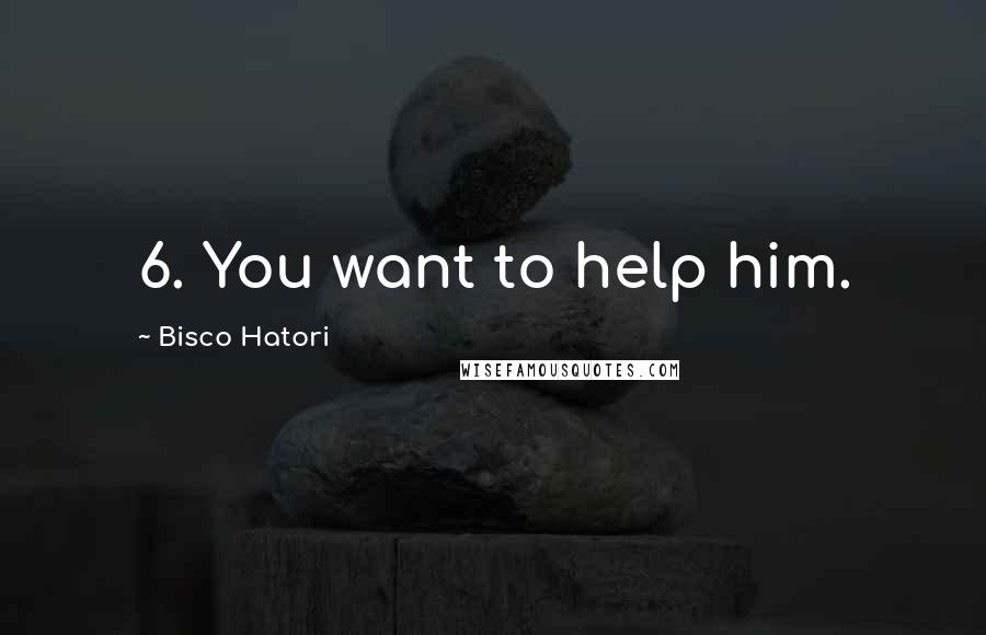 Bisco Hatori Quotes: 6. You want to help him.