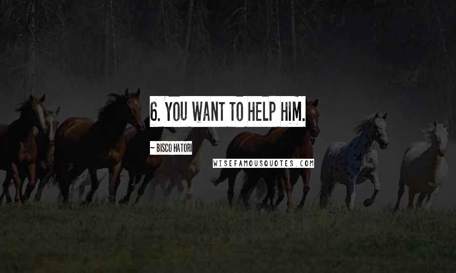 Bisco Hatori Quotes: 6. You want to help him.