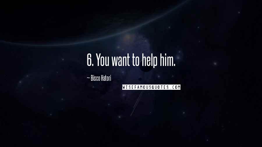 Bisco Hatori Quotes: 6. You want to help him.