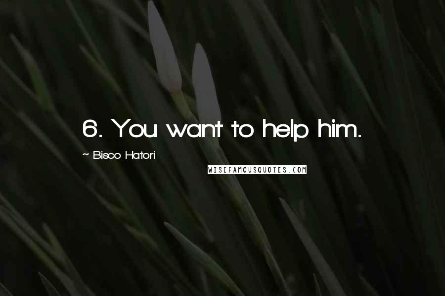 Bisco Hatori Quotes: 6. You want to help him.