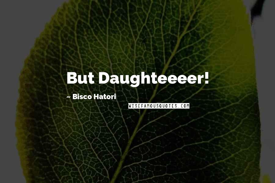 Bisco Hatori Quotes: But Daughteeeer!